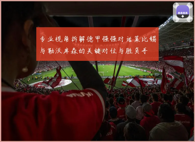 专业视角拆解德甲强强对话莱比锡与勒沃库森的关键对位与胜负手