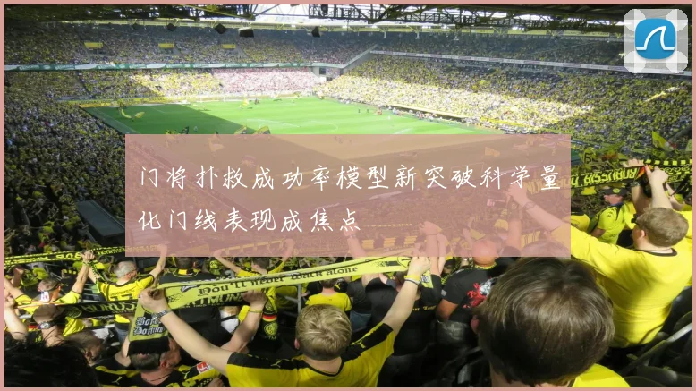 门将扑救成功率模型新突破科学量化门线表现成焦点